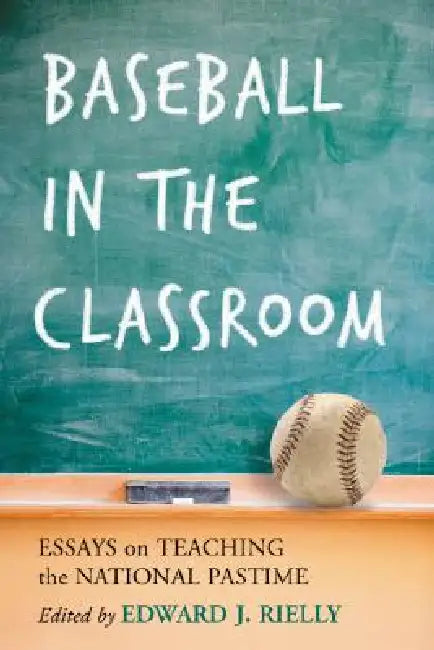 Baseball in the Classroom: Essays on Teaching the National Pastime by Edward J. Rielly
