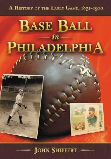 Base Ball in Philadelphia: A History of the Early Game, 1831-1900 by John Shiffert