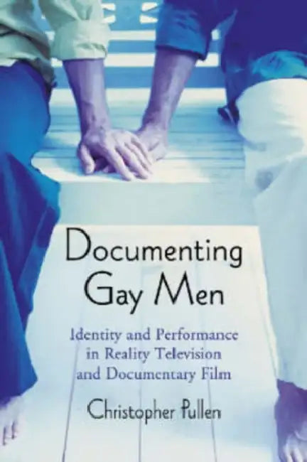 Documenting Gay Men: Identity and Performance in Reality Television and Documentary Film by Christopher Pullen