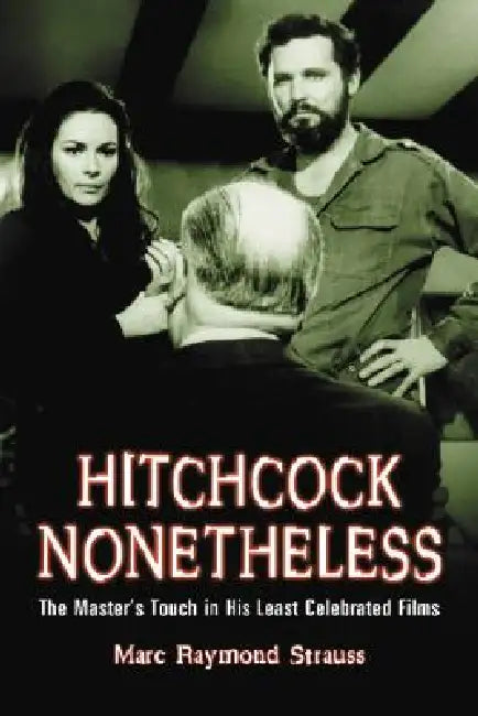 Hitchcock Nonetheless: The Master's Touch in His Least Celebrated Films by Marc Raymond Strauss