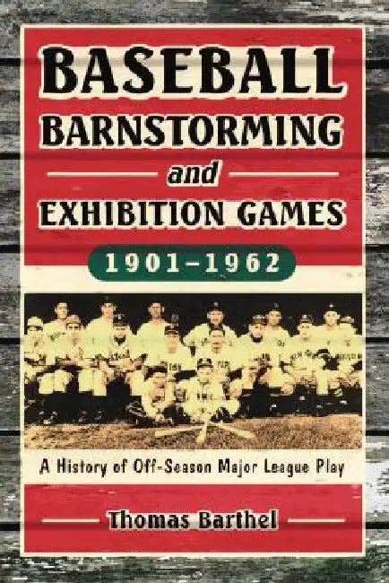 Baseball Barnstorming and Exhibition Games, 1901-1962: A History of Off-Season Major League Play by Thomas Barthel