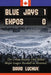 Blue Jays 1, Expos 0: The Urban Rivalry That Killed Major League Baseball in Montreal by David Luchuk