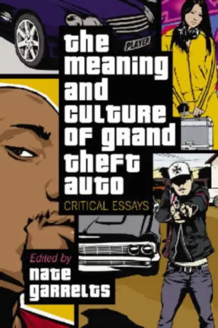 The Meaning and Culture of Grand Theft Auto: Critical Essays by Nate Garrelts