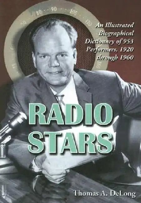 Radio Stars: An Illustrated Biographical Dictionary of 953 Performers, 1920 through 1960 by Thomas A. DeLong