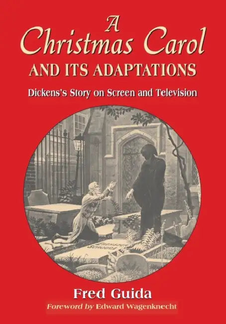 A Christmas Carol and Its Adaptations: A Critical Examination of Dickens's Story and Its Productions on Screen and Television by Fred Guida