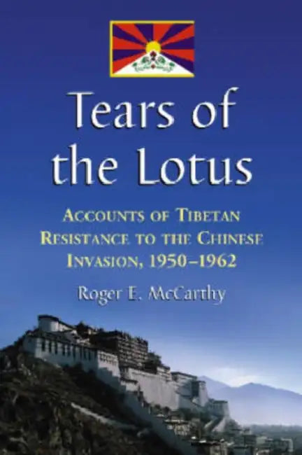 Tears of the Lotus: Accounts of Tibetan Resistance to the Chinese Invasion, 1950-1962 by Roger E. McCarthy