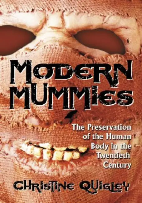 Modern Mummies: The Preservation of the Human Body in the Twentieth Century by Christine Quigley