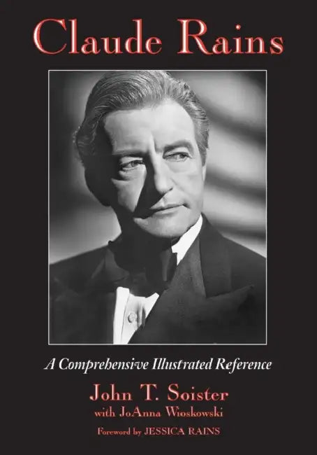 Claude Rains: A Comprehensive Illustrated Reference to His Work in Film, Stage, Radio, Television and Recordings by John T. Soister, Joanna Wioskowski