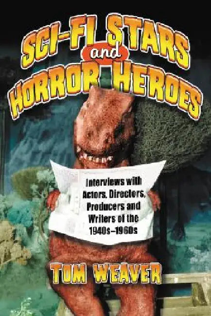 Science Fiction Stars and Horror Heroes: Interviews with Actors, Directors, Producers and Writers of the 1940s through 1960s by Tom Weaver
