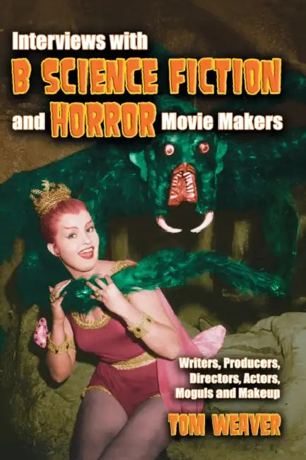 Interviews with B Science Fiction and Horror Movie Makers: Writers, Producers, Directors, Actors, Moguls and Makeup by Tom Weaver