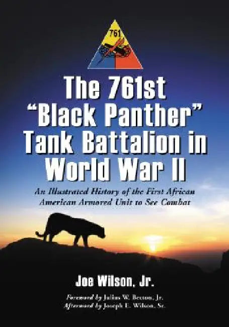 The 761st "Black Panther" Tank Battalion in World War II: An Illustrated History of the First African American Armored Unit to See Combat by Joe Wilson