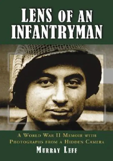 Lens of an Infantryman: A World War II Memoir with Photographs from a Hidden Camera by Murray Leff