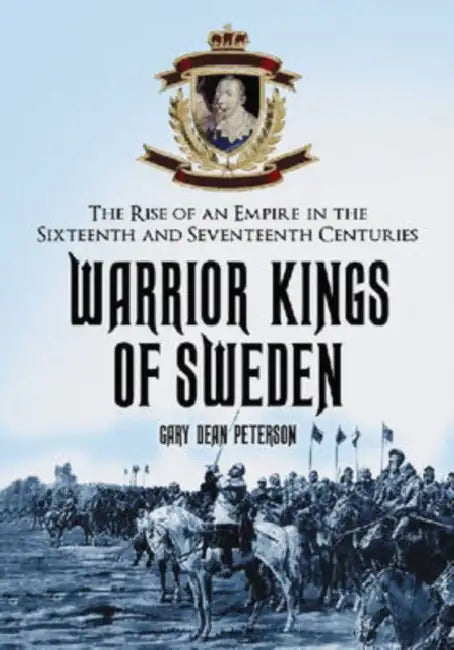 Warrior Kings of Sweden: The Rise of an Empire in the Sixteenth and Seventeenth Centuries by Gary Dean Peterson