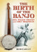 The Birth of the Banjo: Joel Walker Sweeney and Early Minstrelsy by Bob Carlin
