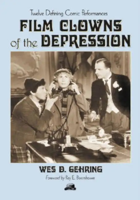 Film Clowns of the Depression: Twelve Defining Comic Performances by Wes D. Gehring