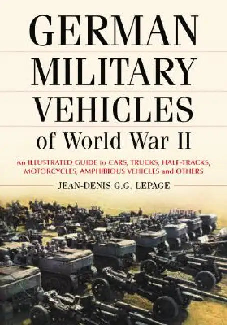 German Military Vehicles of World War II: An Illustrated Guide to Cars, Trucks, Half-Tracks, Motorcycles, Amphibious Vehicles and Others by Jean-Denis G. G. Lepage