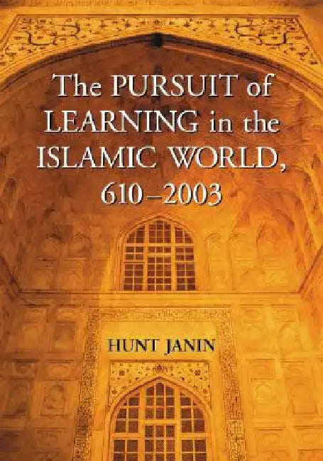 The Pursuit of Learning in the Islamic World, 610-2003 by Hunt Janin