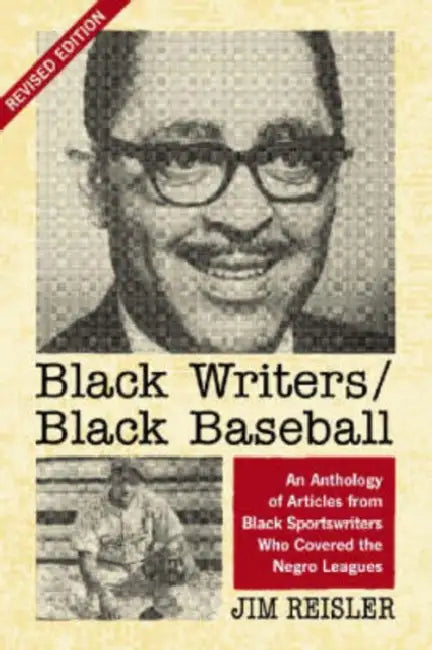 Black Writers/Black Baseball: An Anthology of Articles from Black Sportswriters Who Covered the Negro Leagues, rev. ed. by Jim Reisler