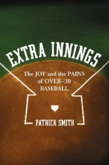 Extra Innings: The Joy and the Pains of Over-30 Baseball by Patrick Smith
