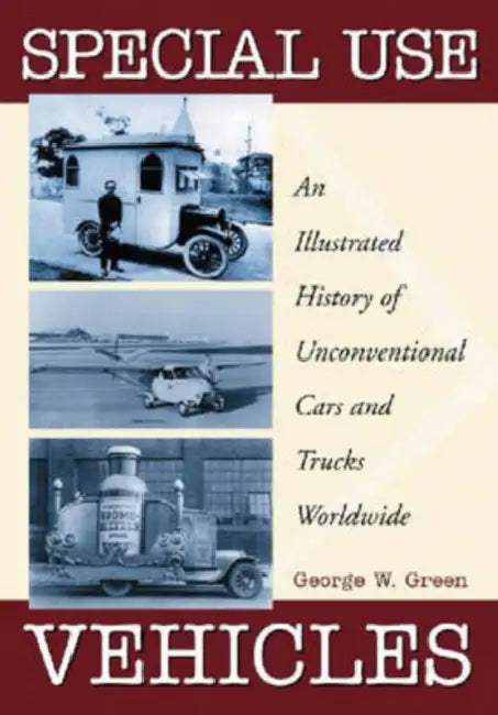 Special Use Vehicles: An Illustrated History of Unconventional Cars and Trucks Worldwide by George W. Green