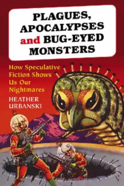 Plagues, Apocalypses and Bug-Eyed Monsters: How Speculative Fiction Shows Us Our Nightmares by Heather Urbanski