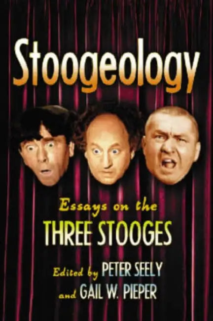 Stoogeology: Essays on the Three Stooges by Peter Seely, Gail W. Pieper