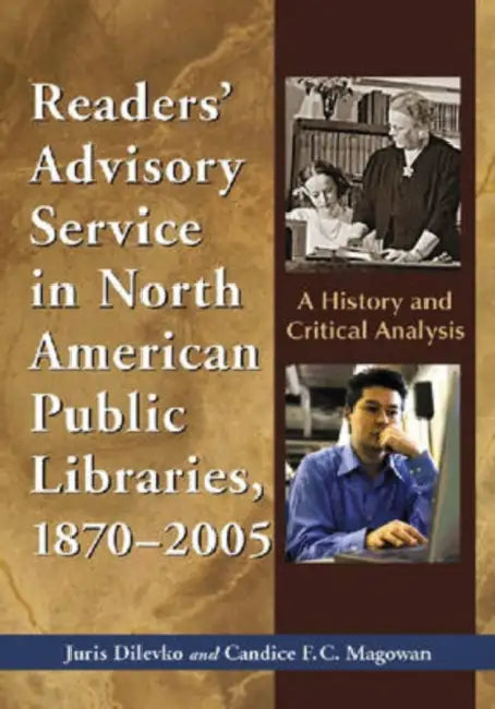 Readers' Advisory Service in North American Public Libraries, 1870-2005: A History and Critical Analysis by Juris Dilevko, Candice F. C. Magowan