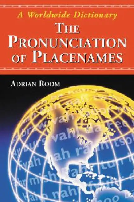 The Pronunciation of Placenames: A Worldwide Dictionary by Adrian Room
