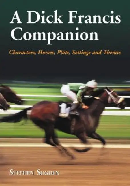 A Dick Francis Companion: Characters, Horses, Plots, Settings and Themes by Stephen Sugden