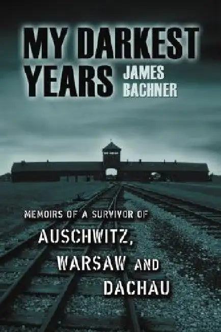 My Darkest Years: Memoirs of a Survivor of Auschwitz, Warsaw and Dachau by James Bachner