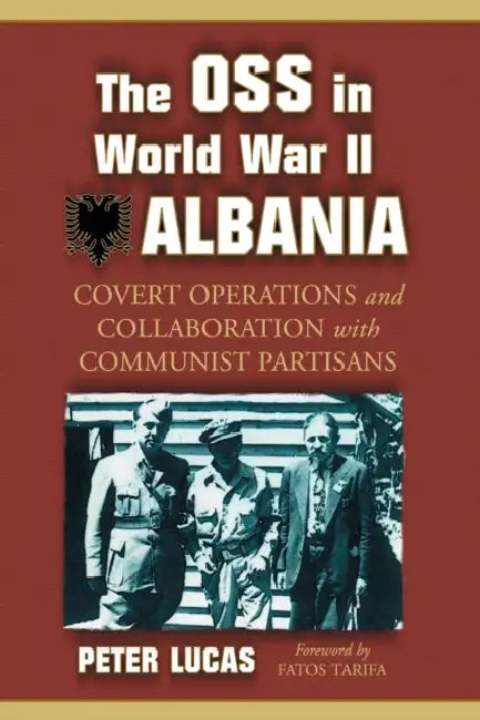 The OSS in World War II Albania: Covert Operations and Collaboration with Communist Partisans by Peter Lucas