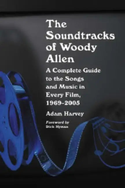 The Soundtracks of Woody Allen: A Complete Guide to the Songs and Music in Every Film, 1969-2005 by Adam Harvey