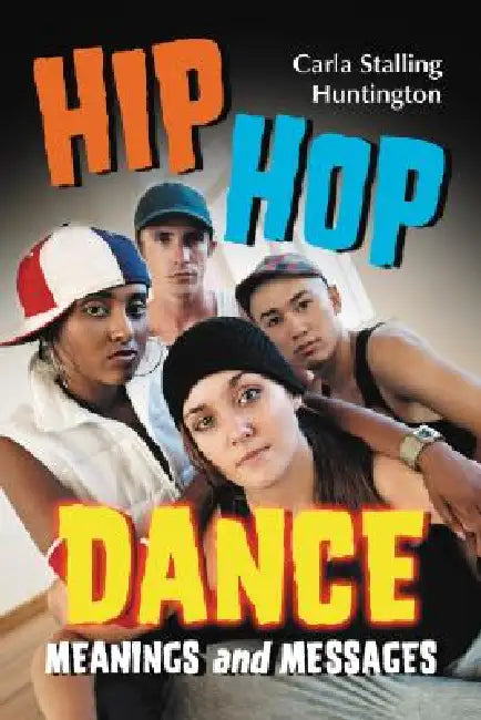 Hip Hop Dance: Meanings and Messages by Carla Stalling Huntington