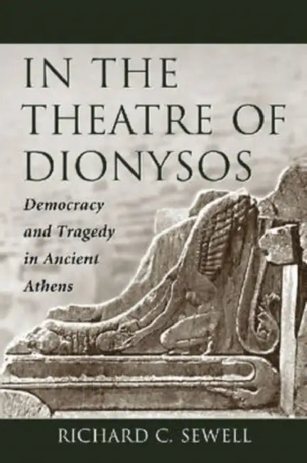 In the Theatre of Dionysos: Democracy and Tragedy in Ancient Athens by Richard C. Sewell