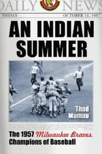 An Indian Summer: The 1957 Milwaukee Braves, Champions of Baseball by Thad Mumau