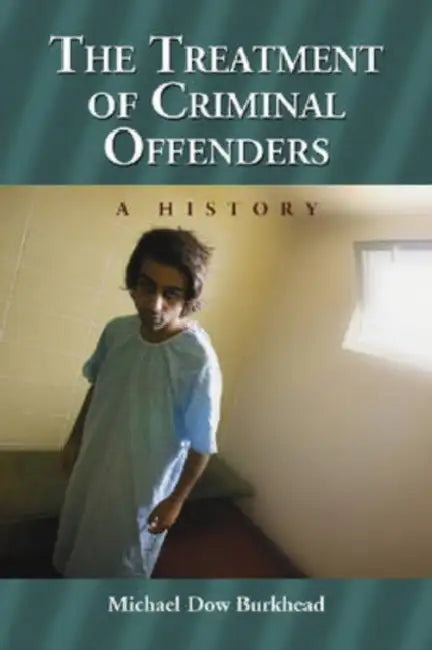 The Treatment of Criminal Offenders: A History by Michael Dow Burkhead