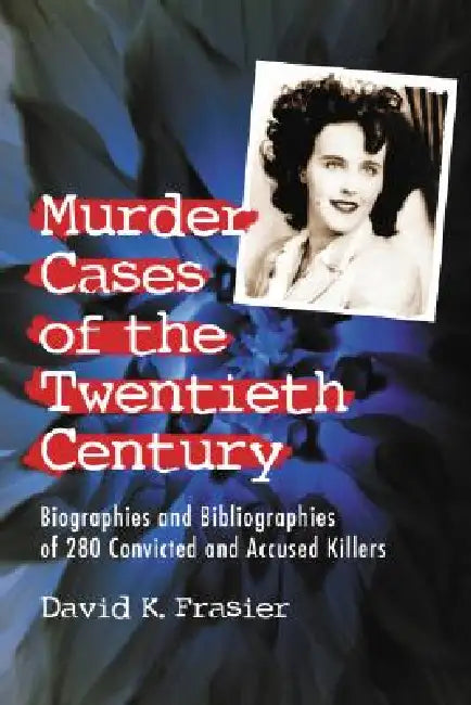 Murder Cases of the Twentieth Century: Biographies and Bibliographies of 280 Convicted or Accused Killers by David K. Frasier