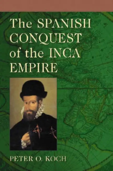 The Spanish Conquest of the Inca Empire by Peter O. Koch