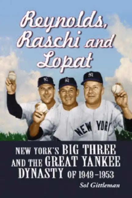 Reynolds, Raschi and Lopat: New York's Big Three and the Great Yankee Dynasty of 1949-1953 by Sol Gittleman