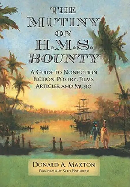 The Mutiny on H.M.S. Bounty: A Guide to Nonfiction, Fiction, Poetry, Films, Articles, and Music by Donald A. Maxton