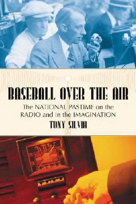 Baseball Over the Air: The National Pastime on the Radio and in the Imagination by Tony Silvia