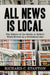 All News Is Local: The Failure of the Media to Reflect World Events in a Globalized Age by Richard C. Stanton