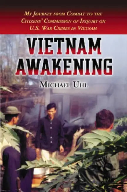 Vietnam Awakening: My Journey from Combat to the Citizens' Commission of Inquiry on U.S. War Crimes in Vietnam by Michael Uhl