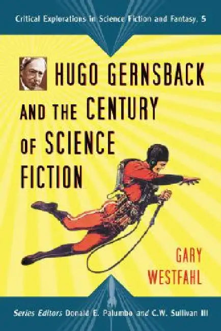 Hugo Gernsback and the Century of Science Fiction by Gary Westfahl, Donald E. Palumbo, III Sullivan C. W.
