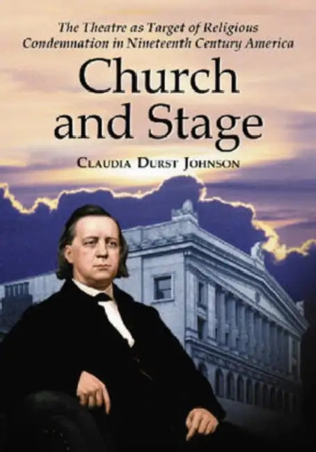 Church and Stage: The Theatre as Target of Religious Condemnation in Nineteenth Century America by Claudia Durst Johnson