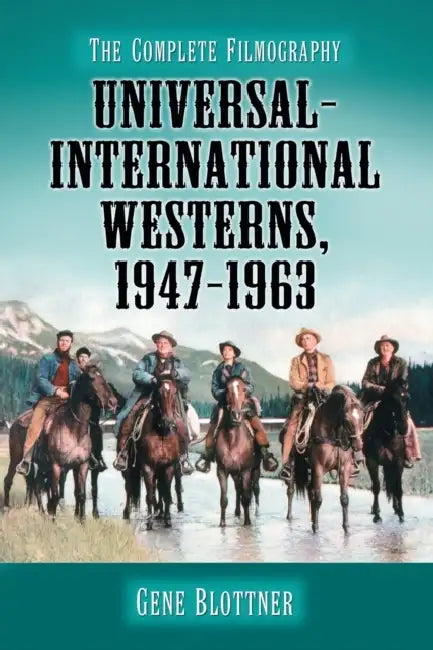 Universal-International Westerns, 1947-1963: The Complete Filmography by Gene Blottner