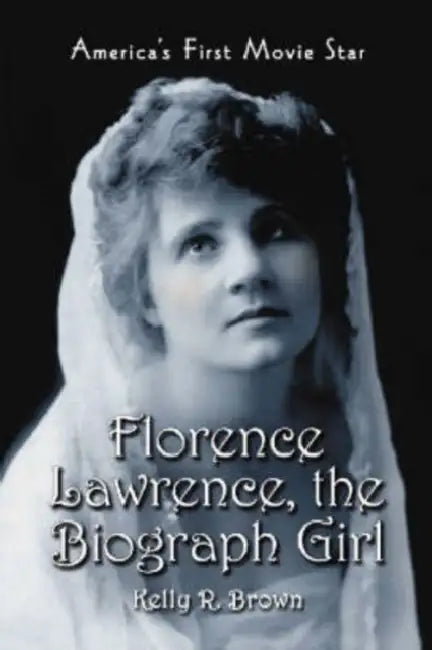 Florence Lawrence, the Biograph Girl: America's First Movie Star by Kelly R. Brown
