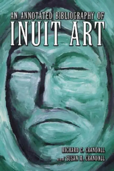 An Annotated Bibliography of Inuit Art by Richard C. Crandall, Susan M. Crandall