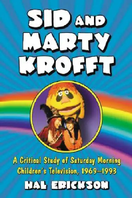 Sid and Marty Krofft: A Critical Study of Saturday Morning Children's Television, 1969-1993 by Hal Erickson