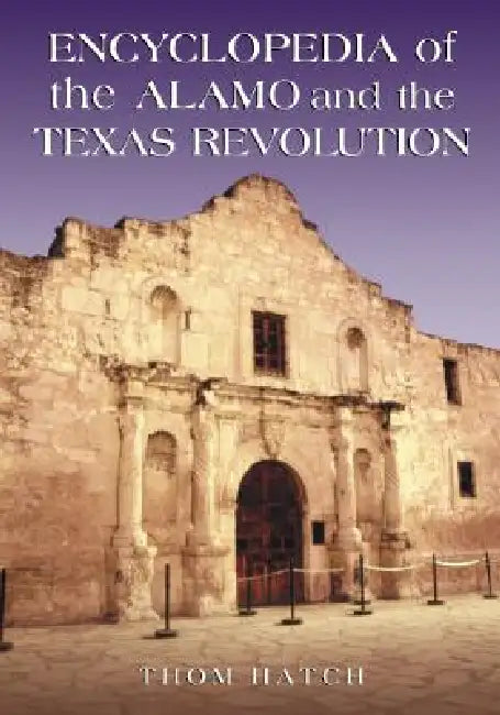 Encyclopedia of the Alamo and the Texas Revolution by Thom Hatch